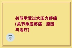 关节承受过大压力疼痛(关节承压疼痛：原因与治疗)