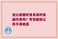 进口氨糖软骨素真的有副作用吗？专家解读让你不再困惑