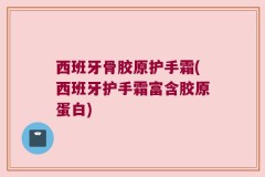 西班牙骨胶原护手霜(西班牙护手霜富含胶原蛋白)