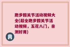 跑步髋关节活动视频大全(超全跑步髋关节活动视频，五花八门，亲测好用)
