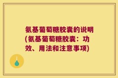氨基葡萄糖胶囊的说明(氨基葡萄糖胶囊：功效、用法和注意事项)