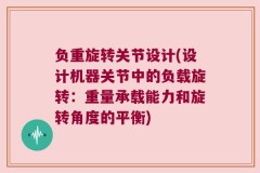 负重旋转关节设计(设计机器关节中的负载旋转：重量承载能力和旋转角度的平衡)