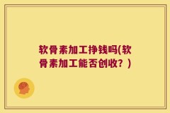 软骨素加工挣钱吗(软骨素加工能否创收？)