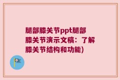 腿部膝关节ppt腿部膝关节演示文稿：了解膝关节结构和功能)