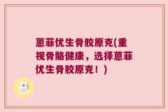 蒽菲优生骨胶原克(重视骨骼健康，选择蒽菲优生骨胶原克！)