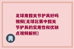 足球用髋关节护具好吗视频(足球比赛中髋关节护具的实用性和优缺点视频解析)