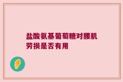 盐酸氨基葡萄糖对腰肌劳损是否有用