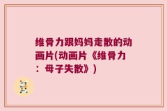 维骨力跟妈妈走散的动画片(动画片《维骨力：母子失散》)
