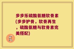 步步乐硫酸氨糖软骨素(步步护骨，软骨再生，硫酸氨糖与软骨素完美搭配)