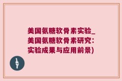 美国氨糖软骨素实验_美国氨糖软骨素研究：实验成果与应用前景)