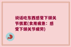 说话吃东西感觉下颌关节很累(食用疲惫：感受下颌关节疲劳)