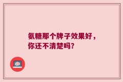 氨糖那个牌子效果好，你还不清楚吗？