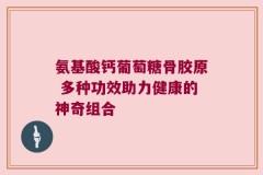 氨基酸钙葡萄糖骨胶原 多种功效助力健康的神奇组合