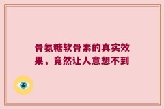 骨氨糖软骨素的真实效果，竟然让人意想不到