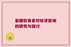 氨糖软骨素对蛀牙影响的研究与探讨