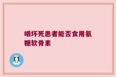 哦坏死患者能否食用氨糖软骨素