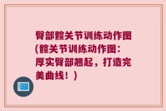臀部髋关节训练动作图(髋关节训练动作图：厚实臀部翘起，打造完美曲线！)