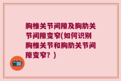胸椎关节间隙及胸肋关节间隙变窄(如何识别胸椎关节和胸肋关节间隙变窄？)