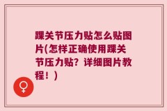 踝关节压力贴怎么贴图片(怎样正确使用踝关节压力贴？详细图片教程！)