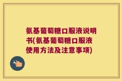 氨基葡萄糖口服液说明书(氨基葡萄糖口服液使用方法及注意事项)