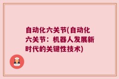 自动化六关节(自动化六关节：机器人发展新时代的关键性技术)