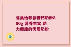 雀巢怡养氨糖钙奶粉800g 营养丰富 助力健康的优质奶粉