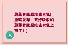 蒽菲骨胶原维生素乳(重磅发布！更好吸收的蒽菲骨胶原维生素乳上市了！)