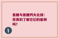 氨糖与氨糖钙大比拼：你真的了解它们的差别吗？