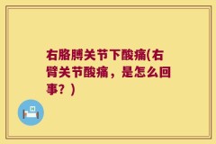 右胳膊关节下酸痛(右臂关节酸痛，是怎么回事？)
