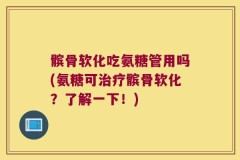 髌骨软化吃氨糖管用吗(氨糖可治疗髌骨软化？了解一下！)