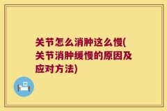 关节怎么消肿这么慢(关节消肿缓慢的原因及应对方法)