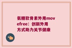 氨糖软骨素外用movefree：创新外用方式助力关节健康