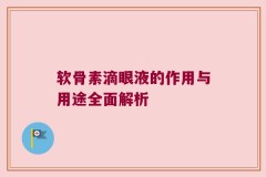 软骨素滴眼液的作用与用途全面解析