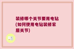 装修哪个关节要用电钻(如何使用电钻装修家居关节)
