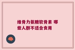 维骨力氨糖软骨素 哪些人群不适合食用