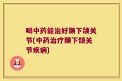 喝中药能治好颞下颌关节(中药治疗颞下颌关节疾病)