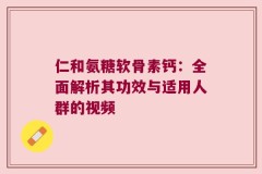 仁和氨糖软骨素钙：全面解析其功效与适用人群的视频