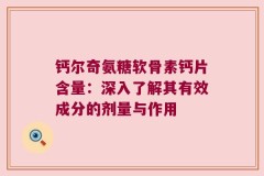 钙尔奇氨糖软骨素钙片含量：深入了解其有效成分的剂量与作用