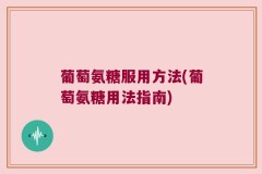 葡萄氨糖服用方法(葡萄氨糖用法指南)
