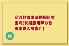 萨沙软骨素长期服用有害吗(长期服用萨沙软骨素是否有害？)