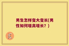 男生怎样变大变长(男性如何增高增长？)