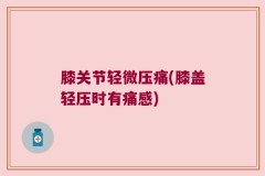 膝关节轻微压痛(膝盖轻压时有痛感)
