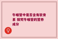 牛喉管中是否含有软骨素 探究牛喉管的营养成分