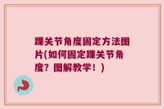 踝关节角度固定方法图片(如何固定踝关节角度？图解教学！)