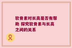 软骨素对长高是否有帮助 探究软骨素与长高之间的关系