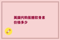 英国代购氨糖软骨素 价格多少