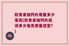软骨素加钙片用量多少毫克(软骨素加钙片应该多少毫克用量适宜？)