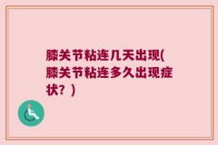膝关节粘连几天出现(膝关节粘连多久出现症状？)