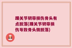 踝关节韧带损伤骨头有点脱落(踝关节韧带损伤导致骨头微脱落)
