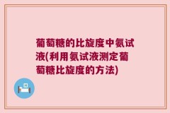 葡萄糖的比旋度中氨试液(利用氨试液测定葡萄糖比旋度的方法)